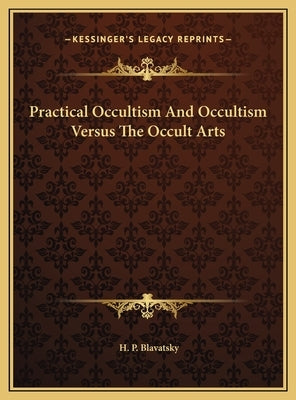 Practical Occultism and Occultism Versus the Occult Arts by Blavatsky, Helena Petrovna