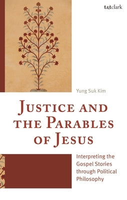 Justice and the Parables of Jesus: Interpreting the Gospel Stories Through Political Philosophy by Kim, Yung Suk