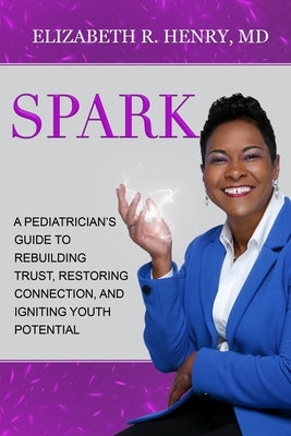Spark: A Pediatrician's Guide to Rebuilding Trust, Restoring Connection, and Igniting Youth Potential by Henry, Elizabeth