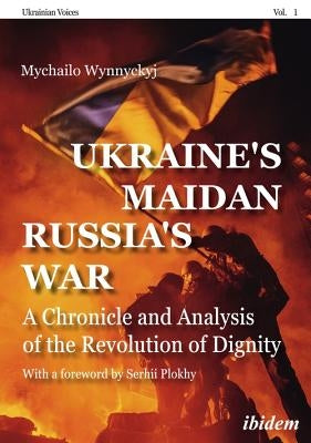 Ukraine's Maidan, Russia's War: A Chronicle and Analysis of the Revolution of Dignity by Wynnyckyj, Mychailo