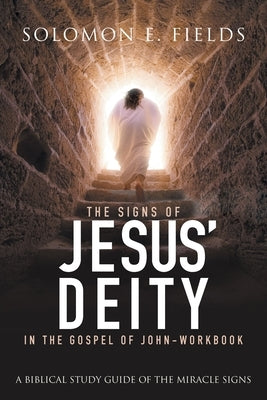The Signs of Jesus' Deity in the Gospel of John - Workbook: A Biblical Study Guide of the Miracle Signs by Solomon E Fields