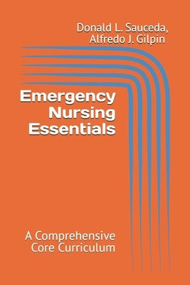 Emergency Nursing Essentials: A Comprehensive Core Curriculum by Gilpin, Alfredo J.