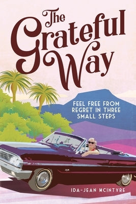 The Grateful Way: Feel Free from Regret in Three Small Steps by McIntyre, Ida-Jean