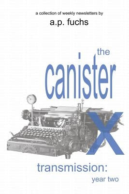 The Canister X Transmission: Year Two - Collected Newsletters by Fuchs, A. P.