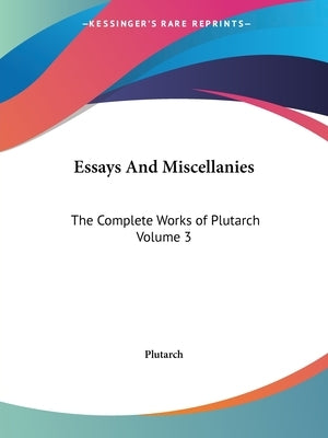 Essays and Miscellanies: The Complete Works of Plutarch Volume 3 by Plutarch