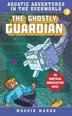 The Ghostly Guardian: An Unofficial Minecrafters Novelvolume 6 by Marks, Maggie