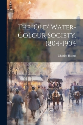The 'Old' Water-Colour Society, 1804-1904 by Holme, Charles