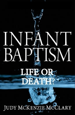 Infant Baptism - Life or Death? by McClary, Judy McKenzie