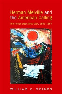 Herman Melville and the American Calling: The Fiction After Moby-Dick, 1851-1857 by Spanos, William V.