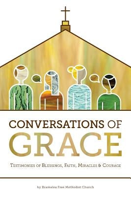 Conversations of Grace: Testimonies of Blessings, Faith, Miracles and Courage by Church, Bramalea Free Methodist