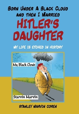 Born Under a Black Cloud and Then I Married Hitler's Daughter: My Life Is Etched in History by Coren, Stanley Marvin