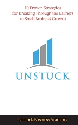 Unstuck: 10 Proven Strategies for Breaking Through the Barriers to Small Business Growth by Howard, Jim Bob