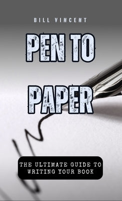 Pen to Paper: The Ultimate Guide to Writing Your Book by Vincent, Bill