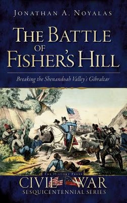 The Battle of Fisher's Hill: Breaking the Shenandoah Valley's Gibraltar by Noyalas, Jonathan A.