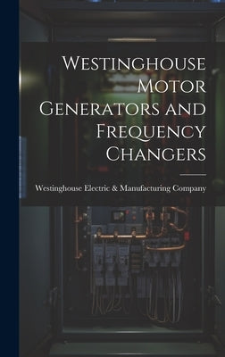 Westinghouse Motor Generators and Frequency Changers by Westinghouse Electric & Manufacturing