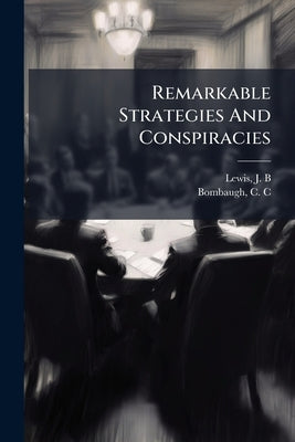 Remarkable Strategies And Conspiracies: An Authentic Record Of Surprising Attempts To Defraud Insurance Companies by B. *., Lewis J.