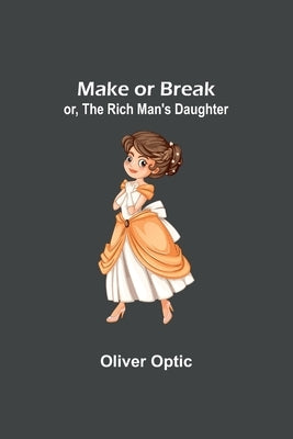Make or Break; or, The Rich Man's Daughter by Optic, Oliver