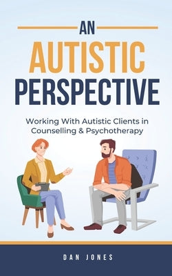 An Autistic Perspective: Working with Autistic Clients in Counselling & Psychotherapy by Jones, Dan