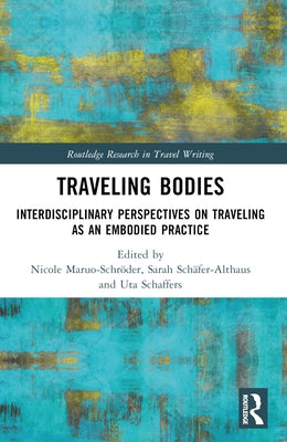 Traveling Bodies: Interdisciplinary Perspectives on Traveling as an Embodied Practice by Maruo-Schröder, Nicole