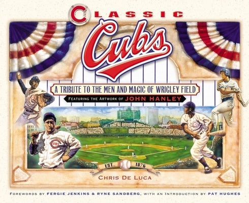 Classic Cubs: A Tribute to the Men and Magic of Wrigley Field by DeLuca, Chris