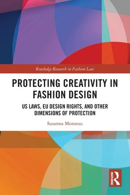 Protecting Creativity in Fashion Design: US Laws, EU Design Rights, and Other Dimensions of Protection by Monseau, Susanna
