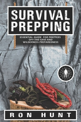 Survival Prepping: Essential Guide for Preppers! Off-the-grid and Wilderness Preparedness by Hunt, Ron