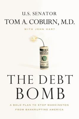 The Debt Bomb: A Bold Plan to Stop Washington from Bankrupting America by Coburn, Tom