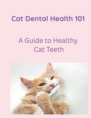 Cat Dental Care 101: A Guide to Healthy Cat Teeth by Bloom, Cara