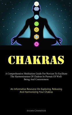 Chakras: A Comprehensive Meditation Guide For Novices To Facilitate The Harmonization Of Chakras In Pursuit Of Well- Being And Contentment (An Informa by Chandler, Julian