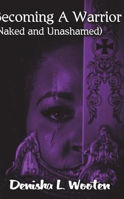 Becoming A Warrior: (Naked and Unashamed) by Wooten, Denisha
