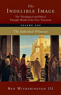 The Indelible Image: The Theological and Ethical Thought World of the New Testament: Volume 1: The Individual Witness by Witherington III, Ben
