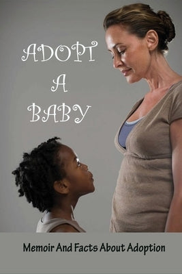 Adopt A Baby: Memoir And Facts About Adoption: Adoption Books For Adoptive Parents by Kosters, Dominque