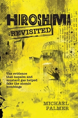 Hiroshima Revisited: The evidence that napalm and mustard gas helped fake the nuclear bombings by Stahl, Franklin