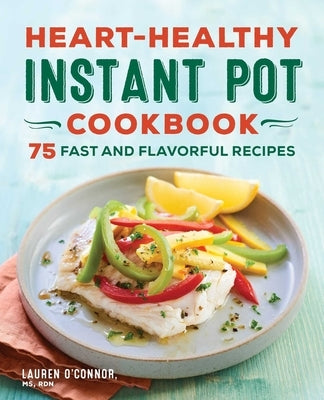 Heart-Healthy Instant Pot Cookbook: 75 Fast and Flavorful Recipes by O'Connor, Lauren