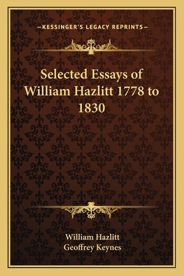 Selected Essays of William Hazlitt 1778 to 1830 by Hazlitt, William