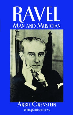 Ravel: Man and Musician by Orenstein, Arbie