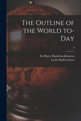 The Outline of the World To-day; 3 by Johnston, Harry Hamilton