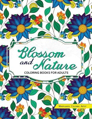 Blossom and Nature Coloring Books for Adults: Beautiful Floral Patterns for Relaxation by Mindfulness Coloring Artist