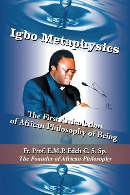 Igbo Metaphysics: The First Articulation of African Philosophy of Being by Edeh C. S. Sp, E. M. P.