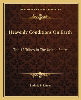 Heavenly Conditions On Earth: The 12 Tribes In The United States by Larsen, Ludwig B.
