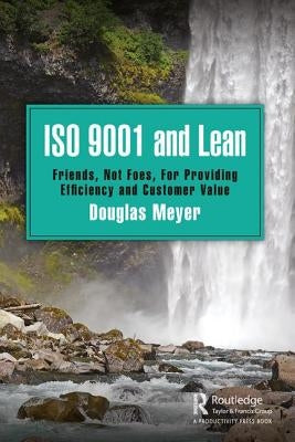 ISO 9001 and Lean: Friends, Not Foes, for Providing Efficiency and Customer Value by Meyer, Douglas