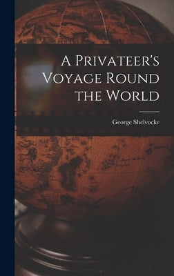 A Privateer's Voyage Round the World by Shelvocke, George Fl 1690-1728