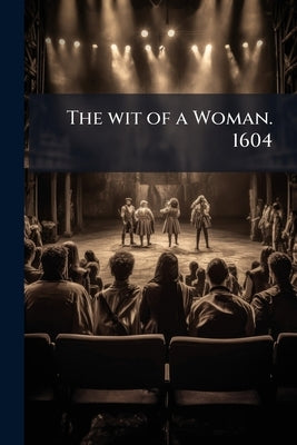 The wit of a Woman. 1604 by Anonymous