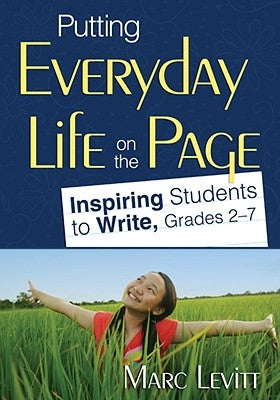 Putting Everyday Life on the Page: Inspiring Students to Write, Grades 2-7 by Levitt, Marc