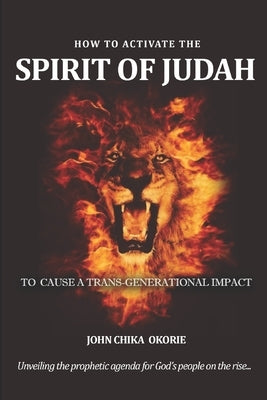 How to Activate the Spirit of Judah to Cause a Trans-Generational Impact: Unveling the prophetic agenda for God's people on the rise by Nwadinobi, Nnedinma