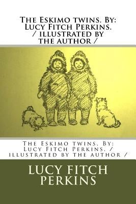 The Eskimo twins. By: Lucy Fitch Perkins. / illustrated by the author / by Perkins, Lucy Fitch