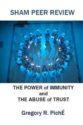 Sham Peer Review: The Power of Immunity and The Abuse of Trust by Piche', Gregory R.