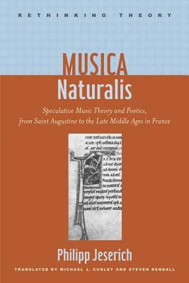 Musica Naturalis: Speculative Music Theory and Poetics, from Saint Augustine to the Late Middle Ages in France by Jeserich, Philipp