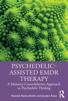 Psychedelic-Assisted EMDR Therapy: A Memory-Consolidation Approach to Psychedelic Healing by Raine-Smith, Hannah