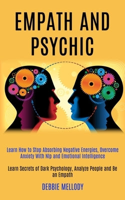 Empath and Psychic: Learn How to Stop Absorbing Negative Energies, Overcome Anxiety With Nlp and Emotional Intelligence (Learn Secrets of by Mellody, Debbie